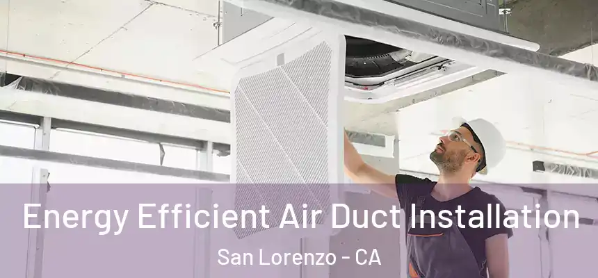  Energy Efficient Air Duct Installation San Lorenzo - CA